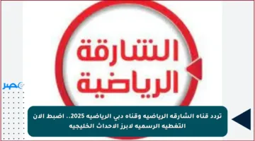 تردد قناة الشارقة الرياضية وقناة دبي الرياضية 2025.. اضبط الآن التغطية الرسمية لأبرز الأحداث الخليجية